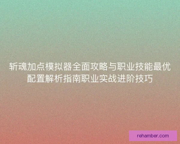 斩魂加点模拟器全面攻略与职业技能最优配置解析指南职业实战进阶技巧