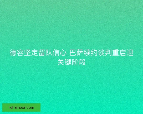 德容坚定留队信心 巴萨续约谈判重启迎关键阶段