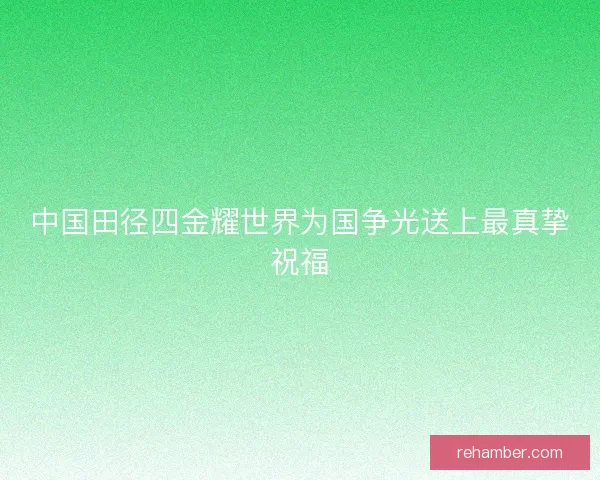 中国田径四金耀世界为国争光送上最真挚祝福